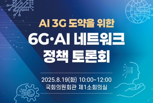 6G·AI 네트워크 정책 토론회 안내('25.8.19.화 10:00~12:00/국회의원회관 제1소회의실)