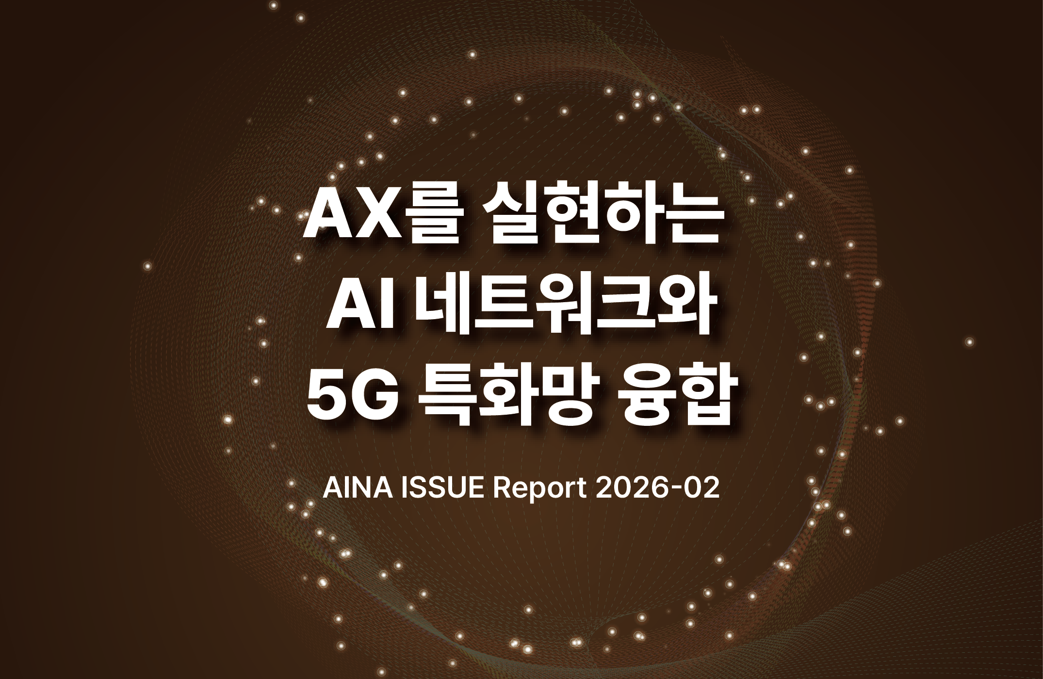 [AINA 이슈리포트 2026-2호] AX를 실현하는 AI 네트워크와 5G 특화망 융합 ('26.02.23.)